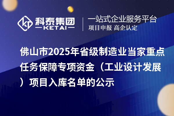 佛山市2025年省級制造業(yè)當家重點任務(wù)保障專項資金（工業(yè)設(shè)計發(fā)展）項目入庫名單的公示