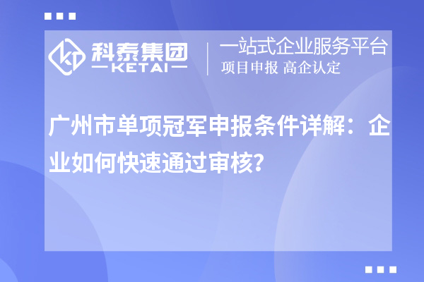 廣州市單項冠軍申報條件詳解：企業(yè)如何快速通過審核？