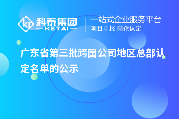 廣東省第三批跨國(guó)公司地區(qū)總部認(rèn)定名單的公示