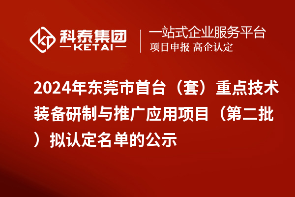 2024年東莞市首臺（套）重點技術(shù)裝備研制與推廣應(yīng)用項目（第二批）擬認定名單的公示