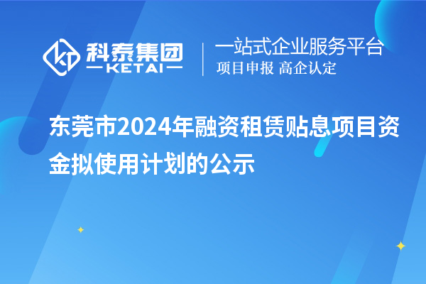 東莞市2024年融資租賃貼息項(xiàng)目資金擬使用計(jì)劃的公示