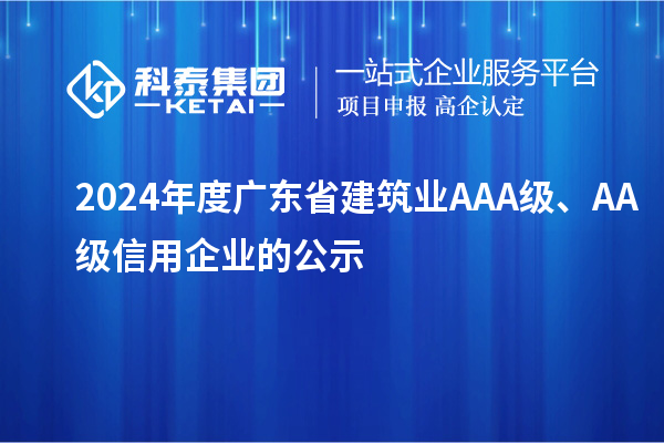 2024年度廣東省建筑業(yè)AAA級、AA級信用企業(yè)的公示