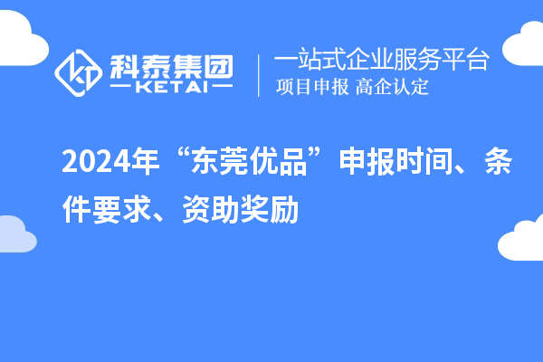 2024年“東莞優(yōu)品”申報時間、條件要求、資助獎勵