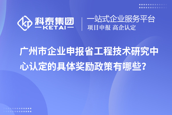 廣州市企業(yè)申報(bào)<a href=http://armta.com/fuwu/gongchengzhongxin.html target=_blank class=infotextkey>省工程技術(shù)研究中心認(rèn)定</a>的具體獎(jiǎng)勵(lì)政策有哪些？