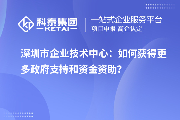 <a href=http://armta.com/shenzhen/ target=_blank class=infotextkey>深圳市企業(yè)技術(shù)中心</a>：如何獲得更多政府支持和資金資助？