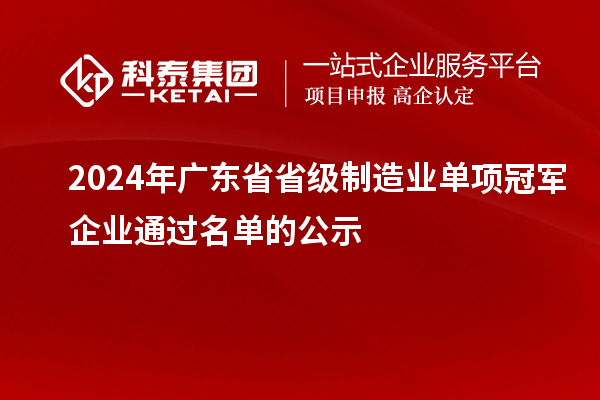 2024年廣東省省級(jí)制造業(yè)單項(xiàng)冠軍企業(yè)通過名單的公示