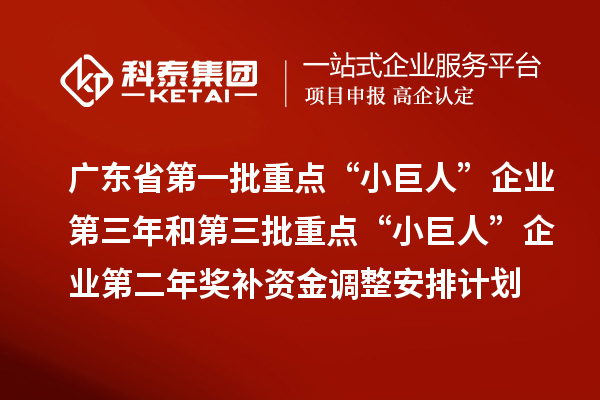 廣東省第一批重點“小巨人”企業(yè)第三年和第三批重點“小巨人”企業(yè)第二年獎補資金調(diào)整安排計劃的公示