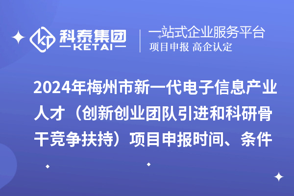 2024年梅州市加快新一代電子信息產(chǎn)業(yè)人才發(fā)展（創(chuàng)新創(chuàng)業(yè)團隊引進(jìn)和科研骨干競爭扶持）項目申報時間、條件、獎勵