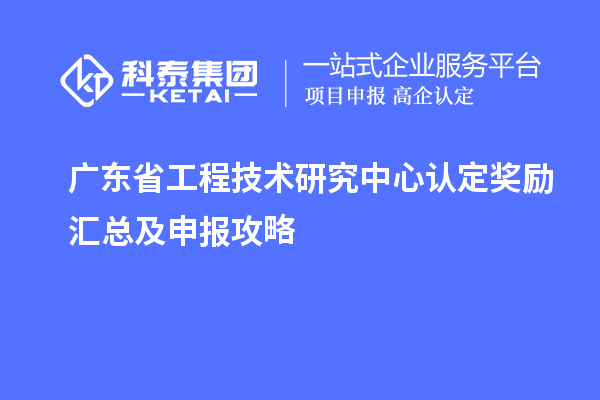 廣東<a href=http://armta.com/fuwu/gongchengzhongxin.html target=_blank class=infotextkey>省工程技術(shù)研究中心認(rèn)定</a>獎(jiǎng)勵(lì)匯總及申報(bào)攻略