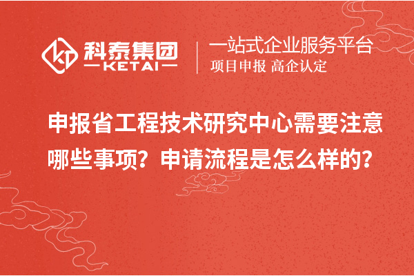 申報省工程技術(shù)研究中心需要注意哪些事項？申請流程是怎么樣的？