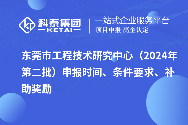 東莞市工程技術(shù)研究中心（2024年第二批）申報時間、條件要求、補助獎勵