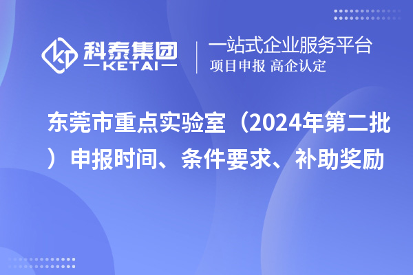 東莞市重點實驗室（2024年第二批）申報時間、條件要求、補助獎勵