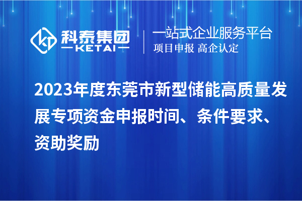 2023年度東莞市新型儲能高質(zhì)量發(fā)展專項資金申報時間、條件要求、資助獎勵