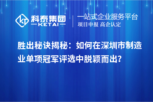 勝出秘訣揭秘：如何在深圳市制造業(yè)單項冠軍評選中脫穎而出？