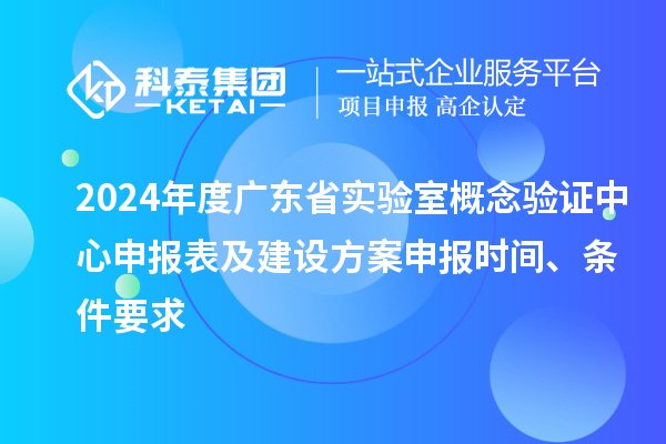 2024年度廣東省實(shí)驗(yàn)室概念驗(yàn)證中心申報(bào)表及建設(shè)方案申報(bào)時(shí)間、條件要求