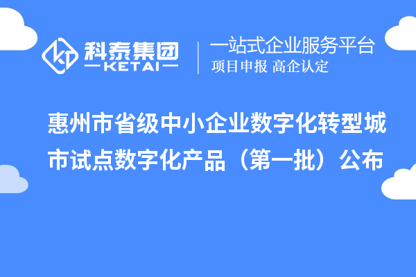 惠州市省級中小企業(yè)數(shù)字化轉(zhuǎn)型城市試點(diǎn)數(shù)字化產(chǎn)品（第一批）公布