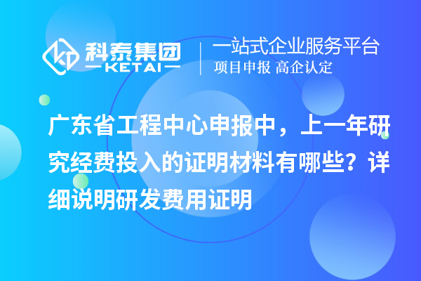 廣東省工程中心申報(bào)中，上一年研究經(jīng)費(fèi)投入的證明材料有哪些？ 詳細(xì)說明研發(fā)費(fèi)用證明