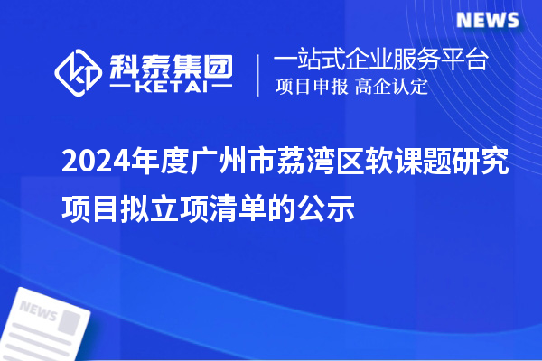 2024年度廣州市荔灣區(qū)軟課題研究項目擬立項清單的公示