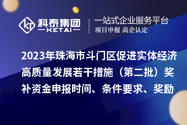 2023年珠海市斗門區(qū)促進實體經(jīng)濟高質(zhì)量發(fā)展若干措施（第二批）獎補資金申報時間、條件要求、獎勵