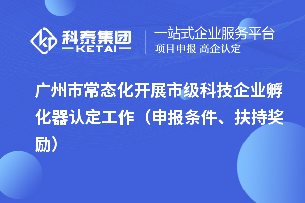 廣州市常態(tài)化開展市級科技企業(yè)孵化器認定工作（申報條件、扶持獎勵）