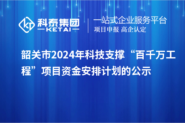 韶關(guān)市2024年科技支撐“百千萬工程”項(xiàng)目資金安排計(jì)劃的公示