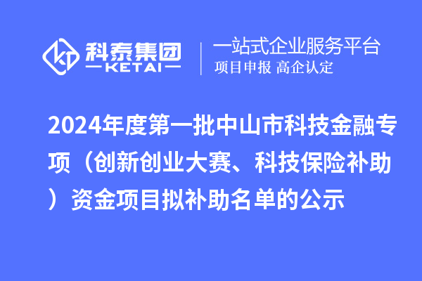 2024年度第一批中山市科技金融專項（創(chuàng)新創(chuàng)業(yè)大賽、科技保險補助）資金項目擬補助名單的公示