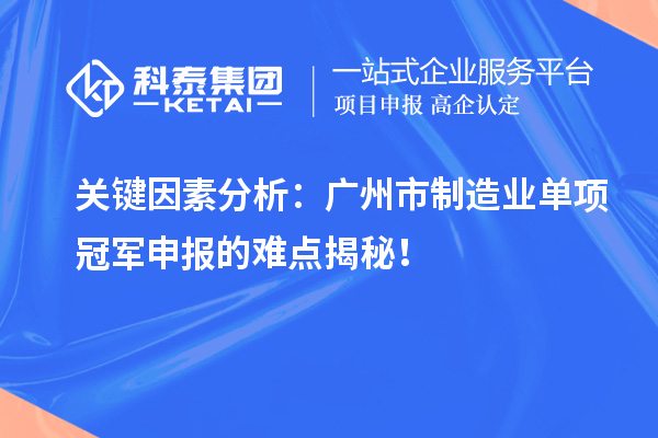 關(guān)鍵因素分析：廣州市制造業(yè)單項冠軍申報的難點揭秘！