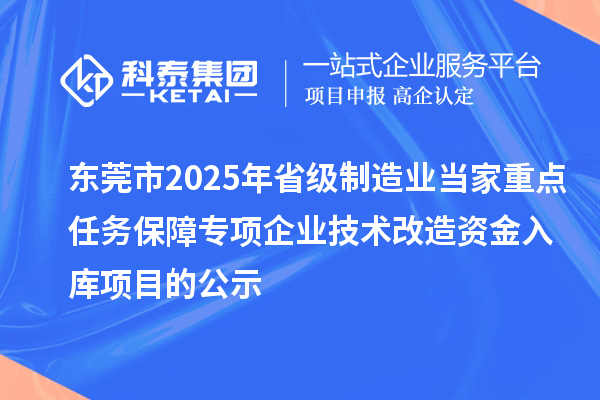 東莞市2025年省級制造業(yè)當家重點任務保障專項企業(yè)技術改造資金入庫項目的公示