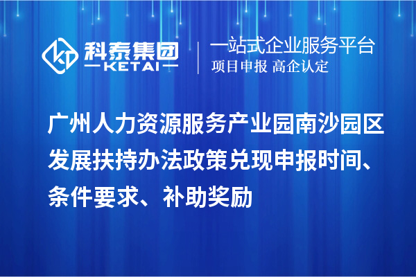 廣州人力資源服務(wù)產(chǎn)業(yè)園南沙園區(qū)發(fā)展扶持辦法政策兌現(xiàn)申報時間、條件要求、補(bǔ)助獎勵