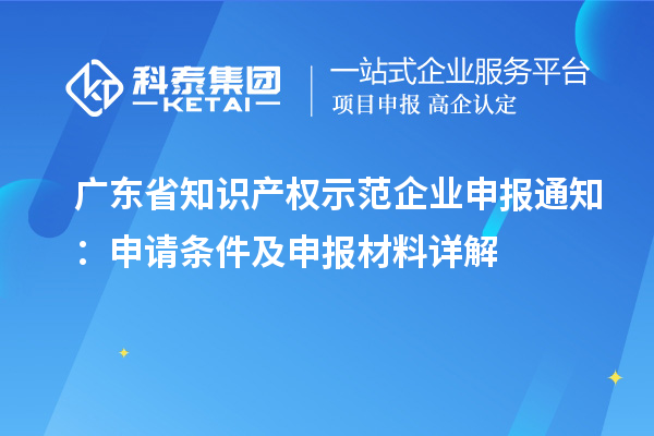 廣東省知識產(chǎn)權(quán)示范企業(yè)申報通知：申請條件及申報材料詳解