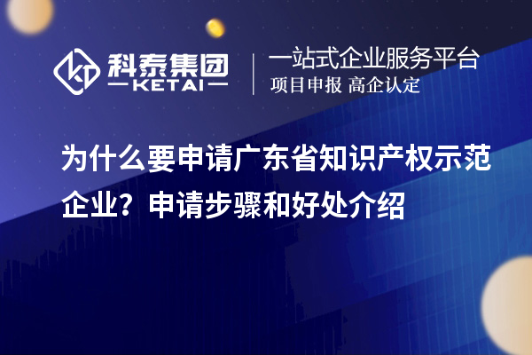 為什么要申請廣東省知識產權示范企業(yè)？申請步驟和好處介紹