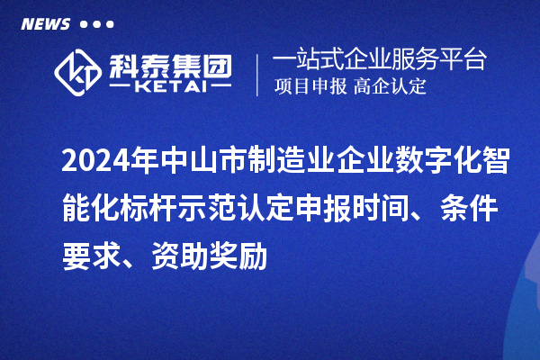 2024年中山市制造業(yè)企業(yè)數(shù)字化智能化標(biāo)桿示范認(rèn)定申報(bào)時間、條件要求、資助獎勵