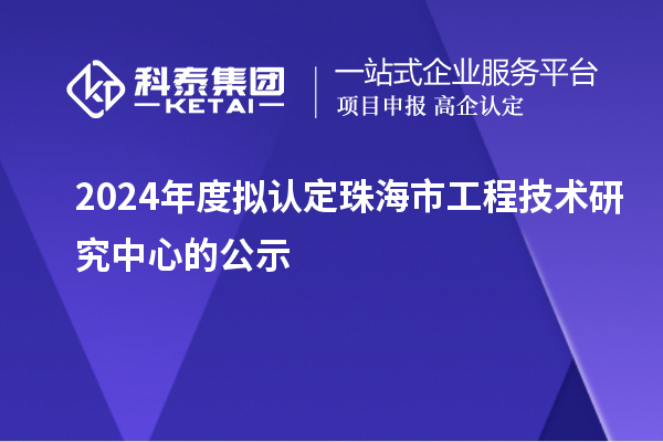 2024年度擬認(rèn)定珠海市工程技術(shù)研究中心的公示