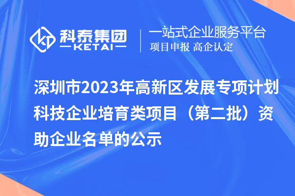 深圳市2023年高新區(qū)發(fā)展專項(xiàng)計(jì)劃科技企業(yè)培育類項(xiàng)目（第二批）資助企業(yè)名單的公示