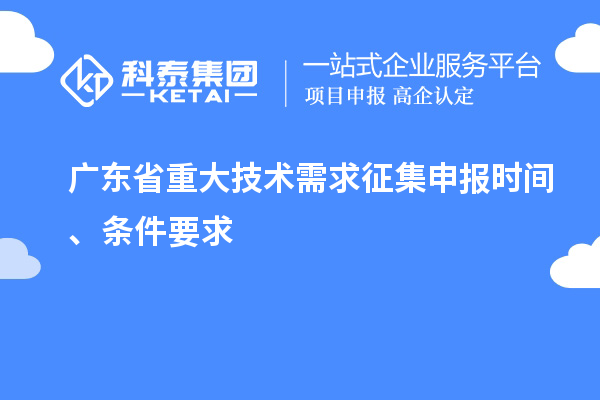 廣東省重大技術(shù)需求征集申報(bào)時(shí)間、條件要求