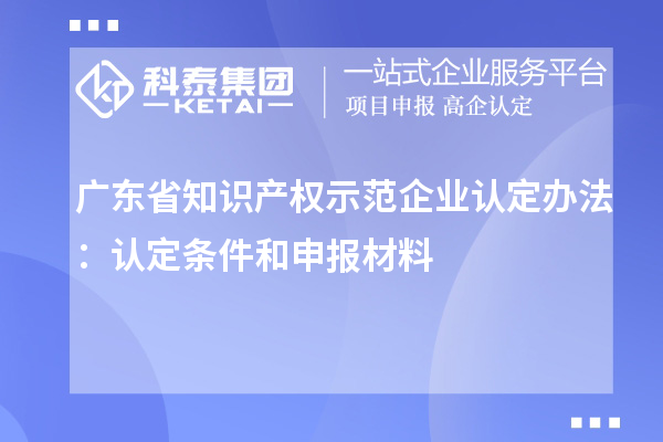 廣東省知識產權示范企業(yè)認定辦法：認定條件和申報材料