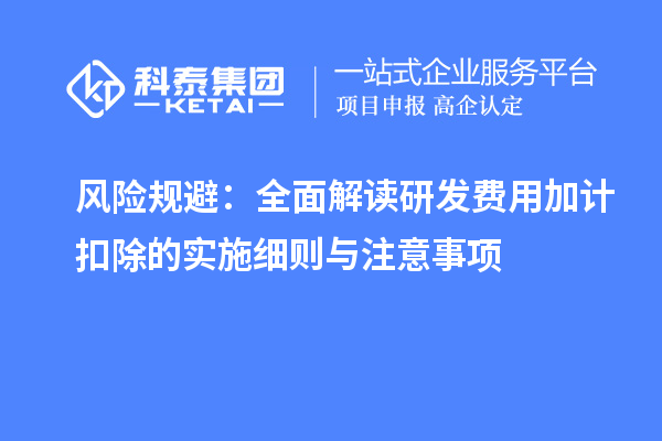 風(fēng)險規(guī)避：全面解讀研發(fā)費用加計扣除的實施細(xì)則與注意事項