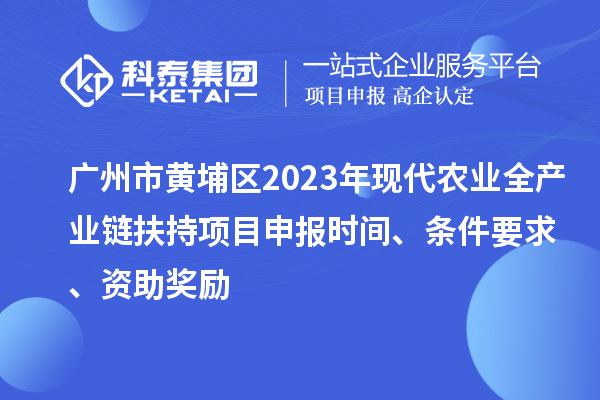 廣州市黃埔區(qū)2023年現(xiàn)代農(nóng)業(yè)全產(chǎn)業(yè)鏈扶持<a href=http://armta.com/shenbao.html target=_blank class=infotextkey>項目申報</a>時間、條件要求、資助獎勵