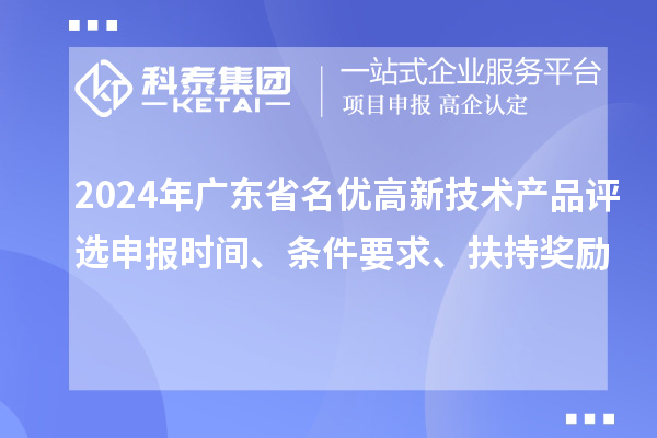 2024年廣東省名優(yōu)高新技術(shù)產(chǎn)品評(píng)選申報(bào)時(shí)間、條件要求、扶持獎(jiǎng)勵(lì)