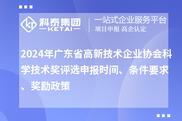 2024年廣東省高新技術企業(yè)協(xié)會科學技術獎評選申報時間、條件要求、獎勵政策