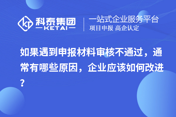 如果遇到申報材料審核不通過，通常有哪些原因，企業(yè)應該如何改進？