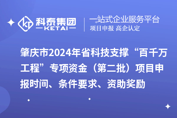 肇慶市2024年省科技支撐“百千萬(wàn)工程”專項(xiàng)資金（第二批）項(xiàng)目申報(bào)時(shí)間、條件要求、資助獎(jiǎng)勵(lì)