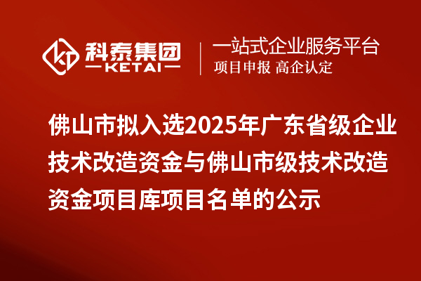 佛山市擬入選2025年廣東省級企業(yè)技術(shù)改造資金與佛山市級技術(shù)改造資金項目庫項目名單的公示