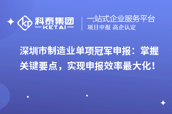 深圳市制造業(yè)單項冠軍申報：掌握關(guān)鍵要點，實現(xiàn)申報效率最大化！