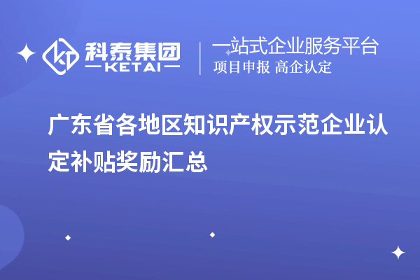 廣東省各地區(qū)知識(shí)產(chǎn)權(quán)示范企業(yè)認(rèn)定補(bǔ)貼獎(jiǎng)勵(lì)匯總