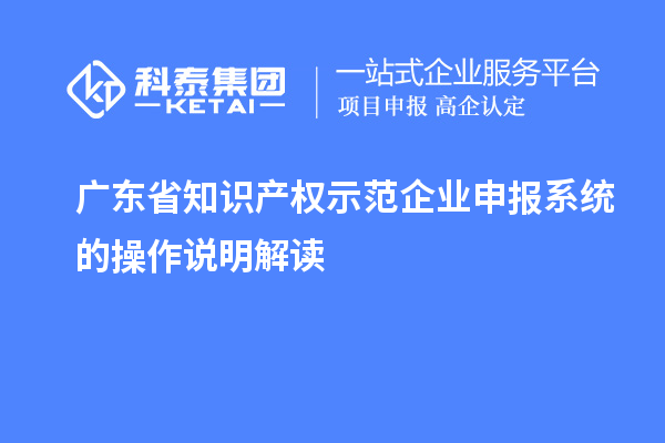 廣東省知識(shí)產(chǎn)權(quán)示范企業(yè)申報(bào)系統(tǒng)的操作說(shuō)明解讀