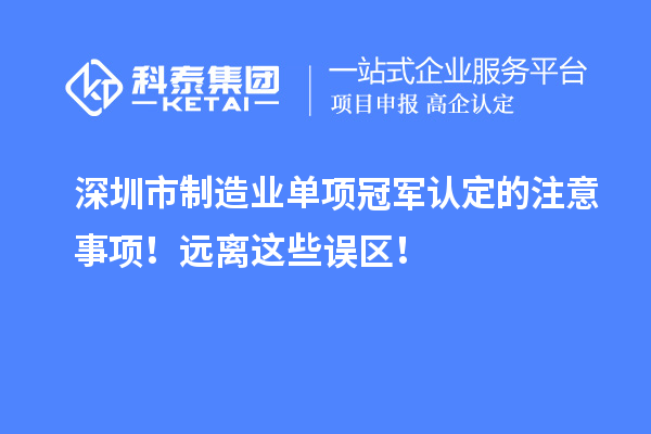 深圳市制造業(yè)單項冠軍認定的注意事項！遠離這些誤區(qū)！