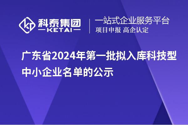 廣東省2024年第一批擬入庫(kù)科技型中小企業(yè)名單的公示