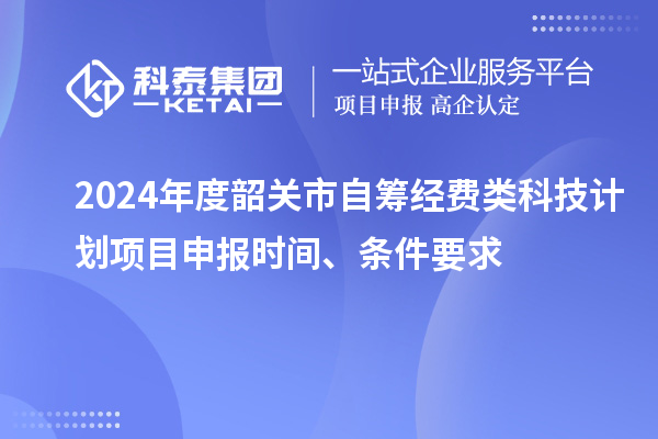 2024年度韶關(guān)市自籌經(jīng)費(fèi)類科技計(jì)劃項(xiàng)目申報(bào)時(shí)間、條件要求