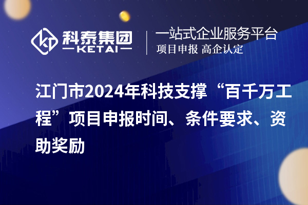 江門市2024年科技支撐“百千萬工程”項(xiàng)目申報(bào)時(shí)間、條件要求、資助獎(jiǎng)勵(lì)